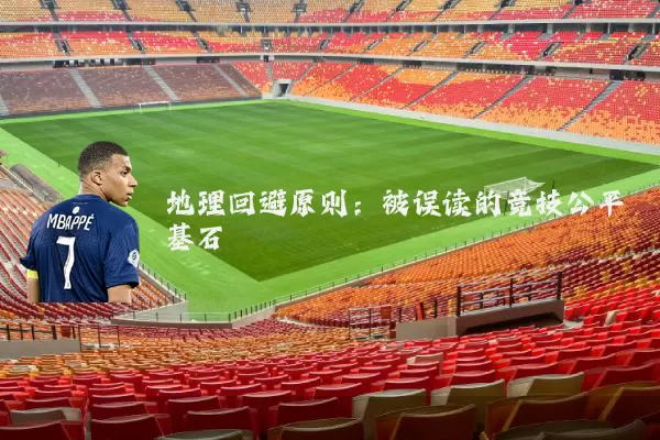 地理回避原则:被误读的竞技公平基石