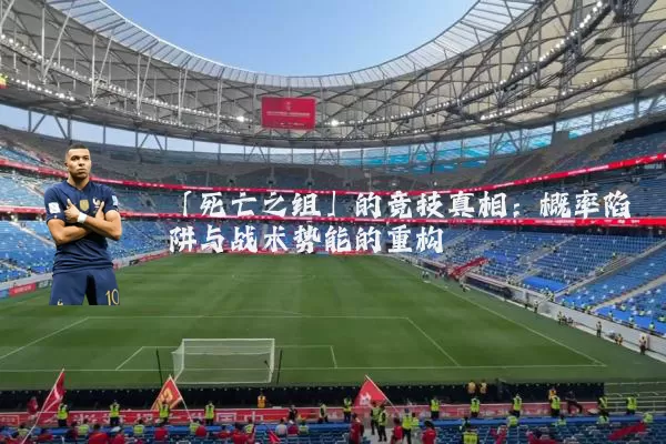 「死亡之组」的竞技真相:概率陷阱与战术势能的重构