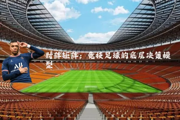 对阵矩阵:竞技足球的底层决策模型