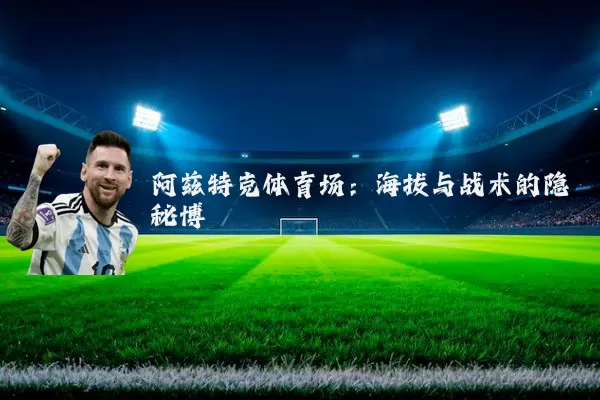 阿兹特克体育场:海拔与战术的隐秘博弈