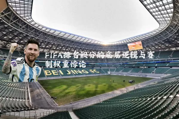 FIFA排名积分的底层逻辑与赛制权重悖论
