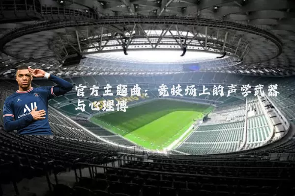 官方主题曲:竞技场上的声学武器与心理博弈
