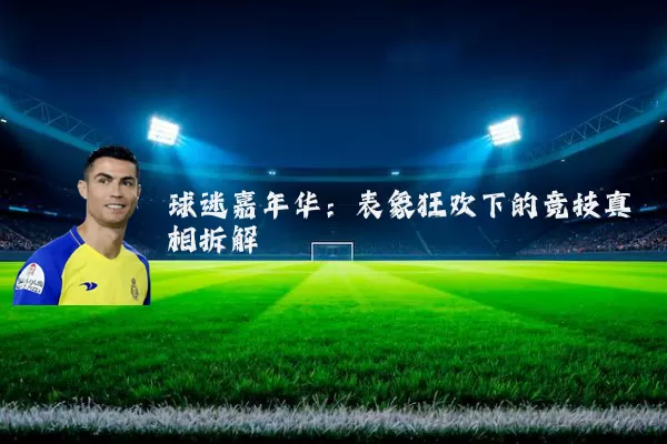 球迷嘉年华：表象狂欢下的竞技真相拆解
