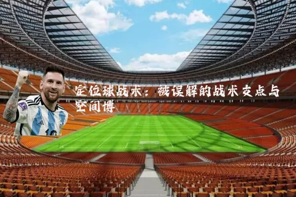 定位球战术:被误解的战术支点与空间博弈