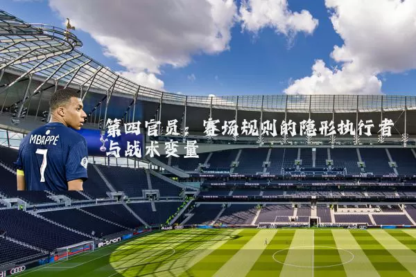 第四官员:赛场规则的隐形执行者与战术变量