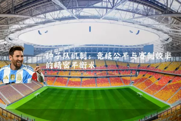 种子队机制:竞技公平与赛制效率的精密平衡术
