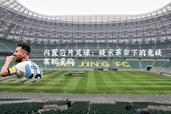 内置芯片足球:技术革命下的竞技真相重构