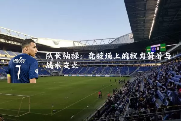 队长袖标:竞技场上的权力符号与战术支点