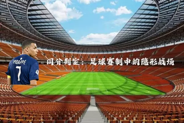 同分判定:足球赛制中的隐形战场