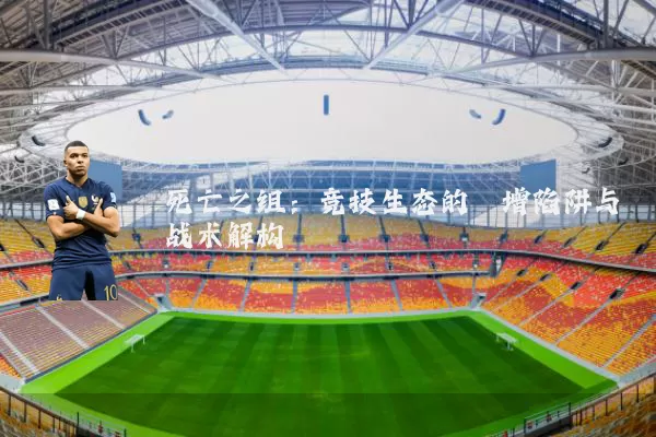 死亡之组:竞技生态的熵增陷阱与战术解构