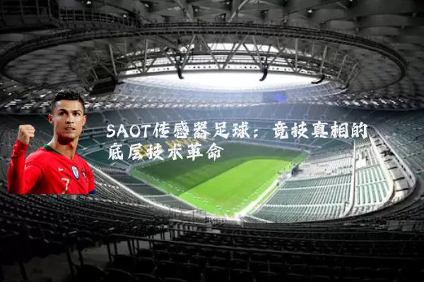 SAOT传感器足球:竞技真相的底层技术革命