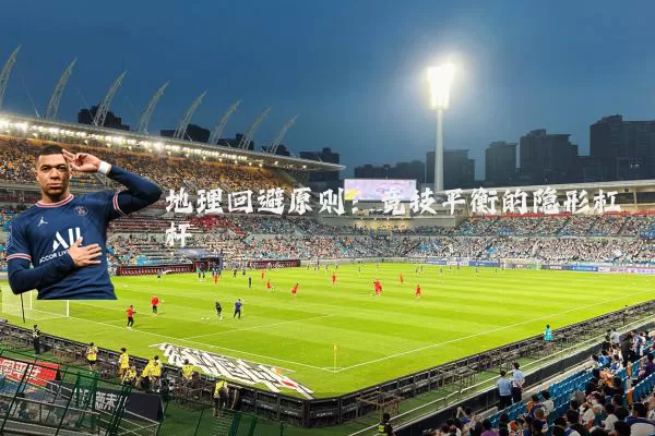 地理回避原则:竞技平衡的隐形杠杆