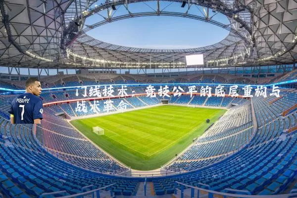 门线技术:竞技公平的底层重构与战术革命