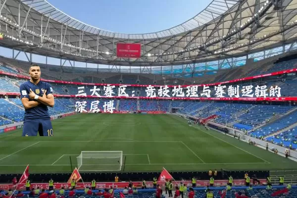 三大赛区:竞技地理与赛制逻辑的深层博弈