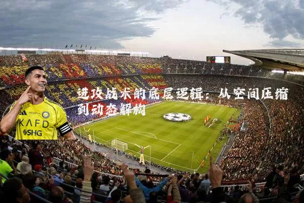 进攻战术的底层逻辑：从空间压缩到动态解构