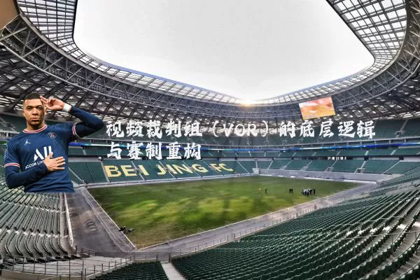 视频裁判组(VOR)的底层逻辑与赛制重构