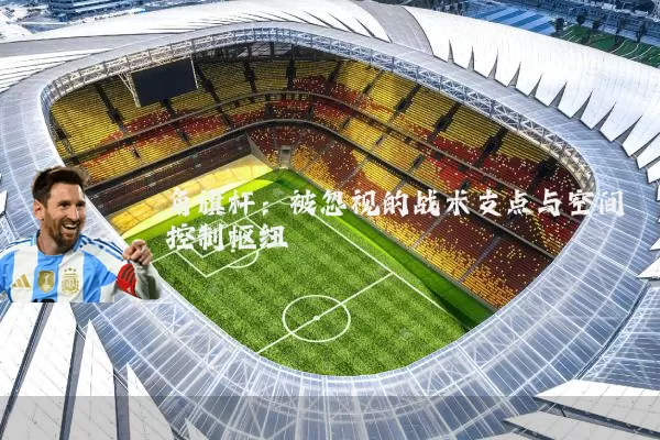 角旗杆:被忽视的战术支点与空间控制枢纽