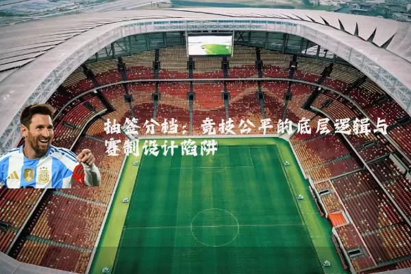 抽签分档:竞技公平的底层逻辑与赛制设计陷阱