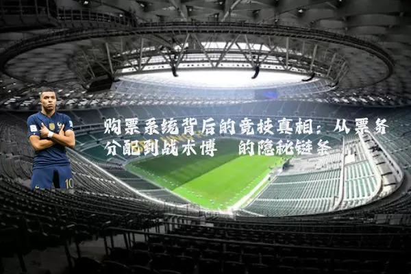 购票系统背后的竞技真相：从票务分配到战术博弈的隐秘链条
