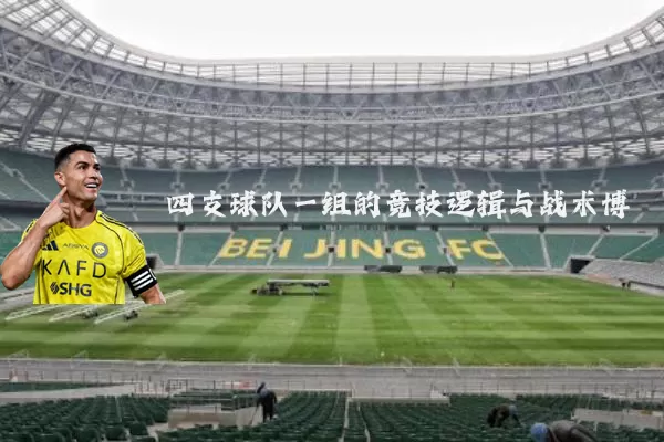 四支球队一组的竞技逻辑与战术博弈